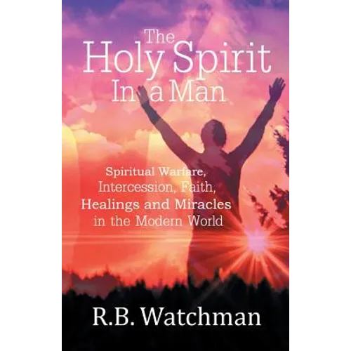 The Holy Spirit in a Man: Spiritual Warfare, Intercession, Faith, Healings and Miracles in a Modern World - Paperback