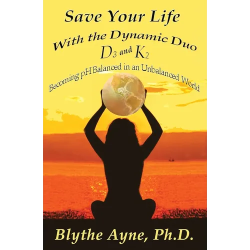 Save Your Life with the Dynamic Duo D3 and K2: How to Be pH Balanced in an Unbalanced World - Paperback