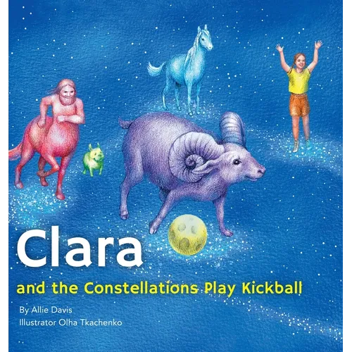 Clara and the Constellations Play Kickball: A Picture Book Adventure with the Moon as a Kickball, Featuring Animal Constellations! - Hardcover