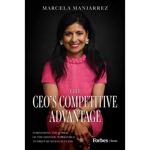 The Ceo's Competitive Advantage: Harnessing the Power of the Hispanic Workforce to Drive Business Success - Hardcover