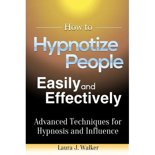 How to Hypnotize People Easily and Effectively: Advanced Techniques for Hypnosis and Influence - Paperback