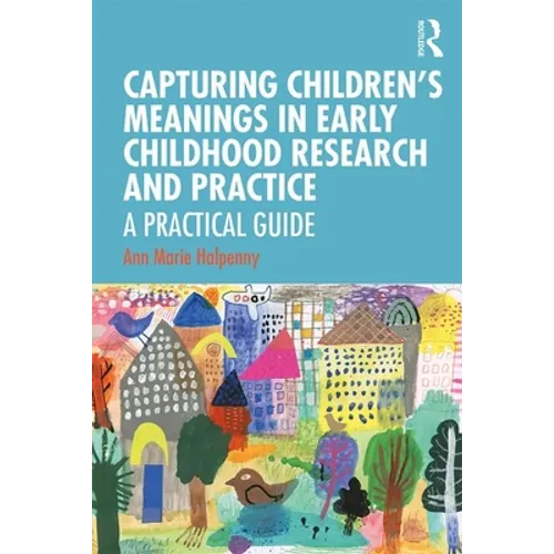 Capturing Children's Meanings in Early Childhood Research and Practice: A Practical Guide - Paperback