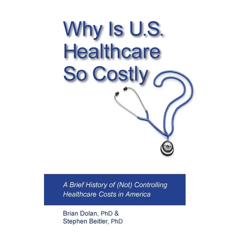 Why Is U.S. Healthcare So Costly?: A Brief History of (Not) Controlling Healthcare Costs in America - Paperback