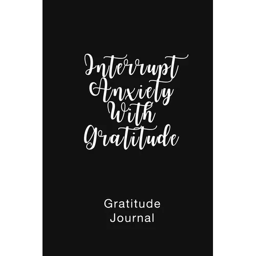 Gratitude Journal Interrupt Anxiety With Gratitude: Daily Gratitude Book to Practice Gratitude and Mindfulness - Paperback