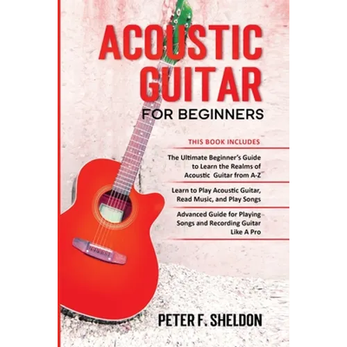 Acoustic Guitar for Beginners: 3 Books in 1-Beginner's Guide to Learn the Realms of Acoustic Guitar+Learn to Play Acoustic Guitar and Read Music+Advan - Paperback