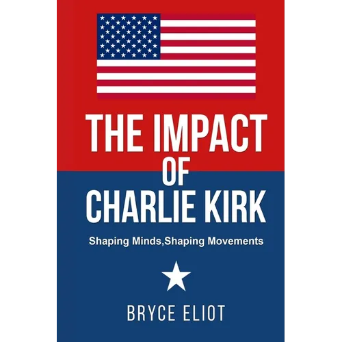 The Impact of Charlie Kirk: Shaping Minds, Shaping Movements - Paperback