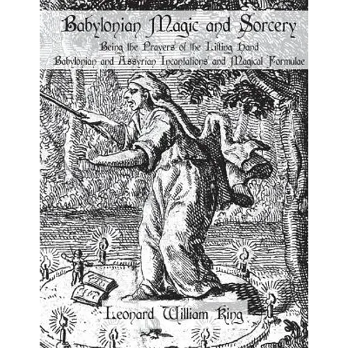 Babylonian Magic and Sorcery: Being the Prayers of the Lifting Hand Babylonian and Assyrian Incantations and Magical Formulae - Paperback