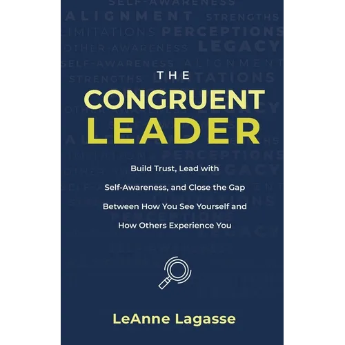 The Congruent Leader: Build Trust, Lead with Self-Awareness, and Close the Gap Between How You See Yourself and How Others Experience You - Paperback