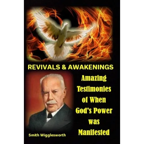 Smith Wigglesworth REVIVALS & AWAKENINGS: Amazing Testimonies of When God's Power was Manifested - Paperback