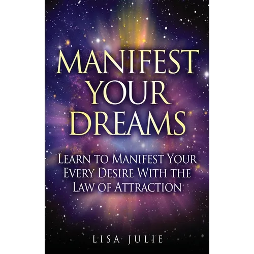 Manifest Your Dreams: Learn to Manifest Your Every Desire With The Law of Attraction - Paperback