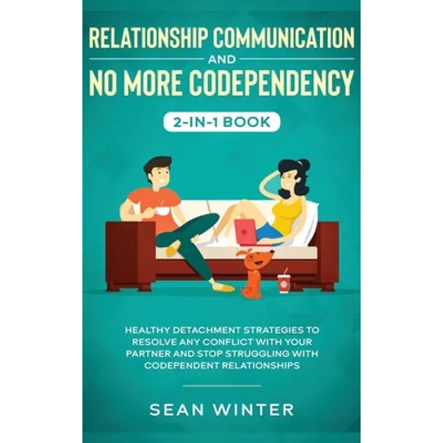 Relationship Communication and No More Codependency 2-in-1 Book: Healthy Detachment Strategies to Resolve Any Conflict with Your Partner and Stop Stru - Hardcover
