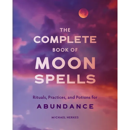 The Complete Book of Moon Spells: Rituals, Practices, and Potions for Abundance - Paperback