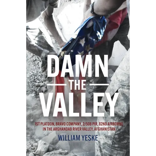 Damn the Valley: 1st Platoon, Bravo Company, 2/508 Pir, 82nd Airborne in the Arghandab River Valley, Afghanistan - Hardcover