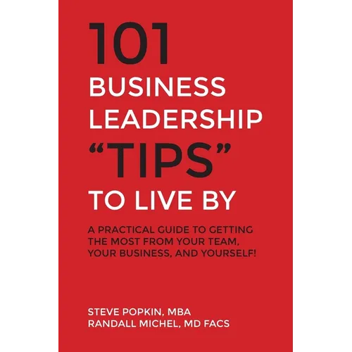 101 Business Leadership "Tips" to Live By: A practical guide to getting the most from your team, your business, and yourself! - Paperback