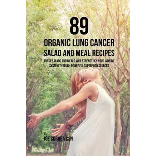89 Organic Lung Cancer Salad and Meal Recipes: These Salads and Meals Will Strengthen Your Immune System through Powerful Superfood Sources - Paperback