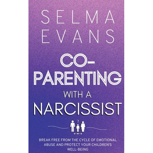 Co-Parenting With A Narcissist: Break Free from the Cycle of Emotional Abuse and Protect Your Children's Well-being - Paperback