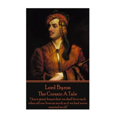 Lord Byron - The Corsair: A Tale: "I have great hopes that we shall love each other all our lives as much as if we had never married at all." - Paperback