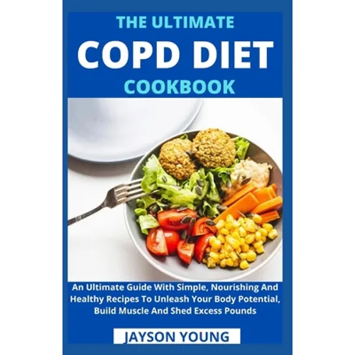 The Ultimate COPD Diet Cookbook: An Essential Step By Step Dietary Guide With Delectable, Nutritious And Easy-To-Follow Recipes To Managing And Living - Paperback