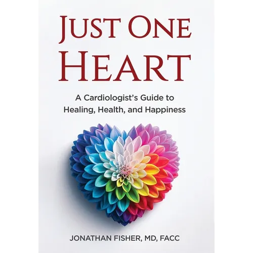 Just One Heart: A Cardiologist's Guide to Healing, Health, and Happiness - Hardcover