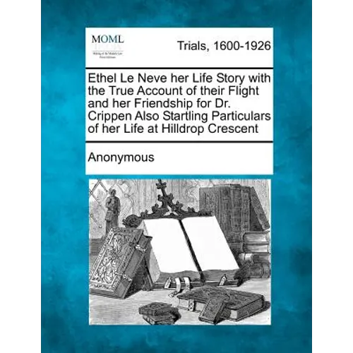 Ethel Le Neve Her Life Story with the True Account of Their Flight and Her Friendship for Dr. Crippen Also Startling Particulars of Her Life at Hilldr - Paperback