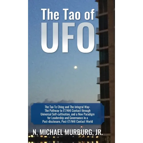 The Tao of UFO: The Tao Te Ching and The Integral Way- The Pathway to ET/NHI Contact through Universal Self-cultivation, and a New Paradigm for Leader - Hardcover