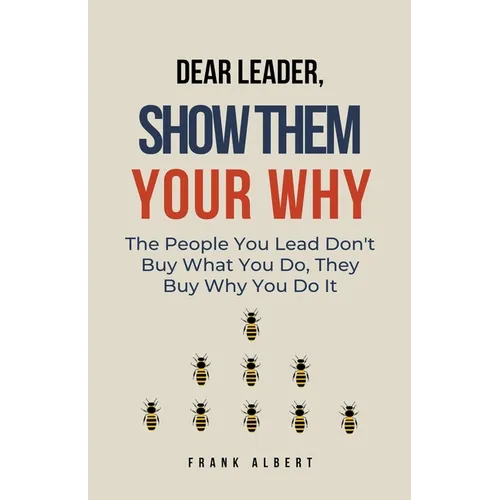 Dear Leader, Show Them Your Why: The People You Lead Don't Buy What You Do, They Buy Why You Do It - Paperback