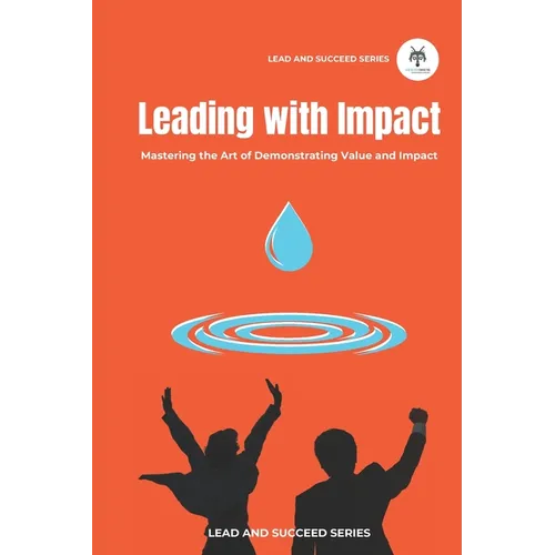 Leading with Impact: Mastering the Art of Demonstrating Value and Impact - Paperback