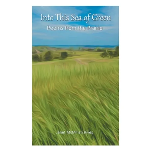 Into This Sea of Green: Poems from the Prairie - Paperback