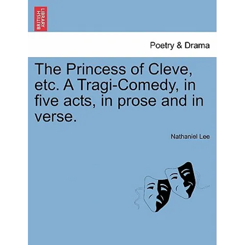 The Princess of Cleve, Etc. a Tragi-Comedy, in Five Acts, in Prose and in Verse. - Paperback