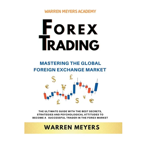 Forex Trading Mastering the Global Foreign Exchange Market the Ultimate Guide with the Best Secrets, Strategies and Psychological Attitudes to Become - Paperback
