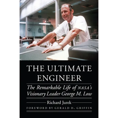 The Ultimate Engineer: The Remarkable Life of Nasa's Visionary Leader George M. Low - Hardcover