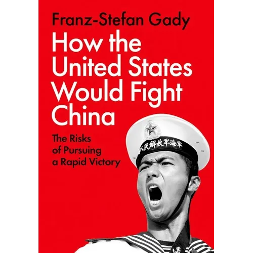 How the United States Would Fight China: The Risks of Pursuing a Rapid Victory - Hardcover