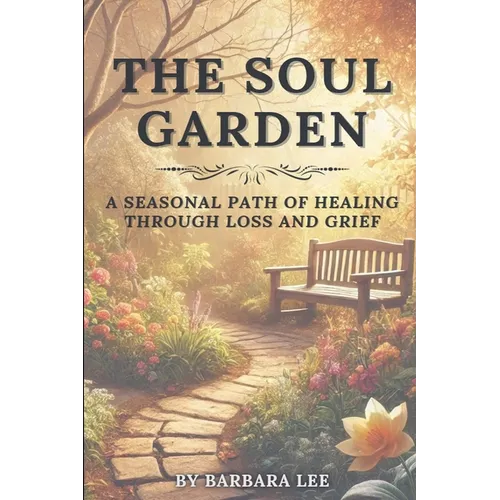 The Soul Garden: A Seasonal Path of Healing Through Grief and Loss - Paperback