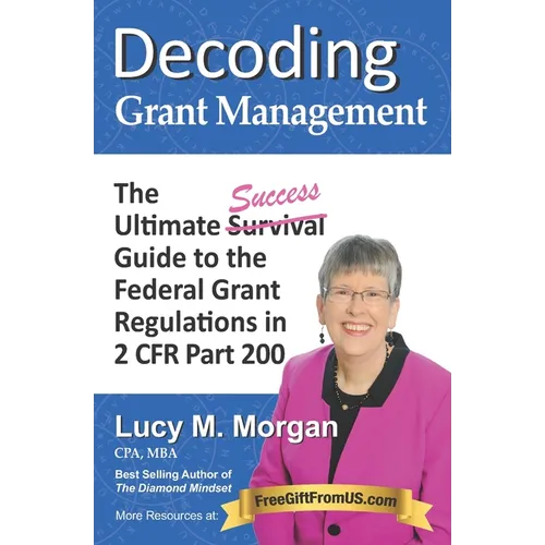 Decoding Grant Management: The Ultimate Success Guide to the Federal Grant Regulations in 2 CFR Part 200 - Paperback