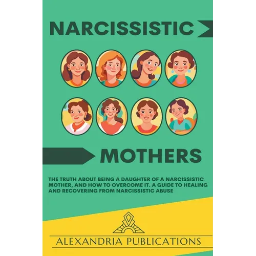 Narcissistic Mothers: The Truth about Being a Daughter of a Narcissistic Mother, and How to Overcome It. A Guide to Healing and Recovering from Narcis - Paperback