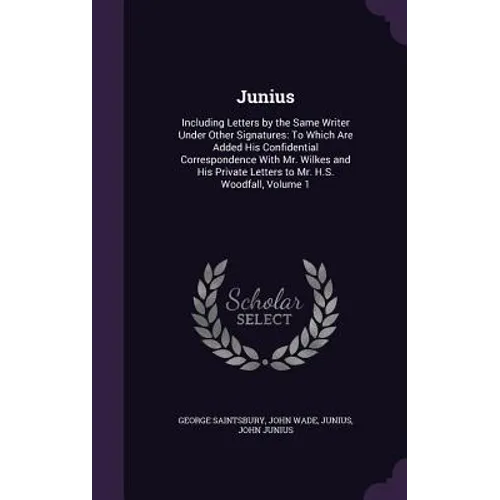 Junius: Including Letters by the Same Writer Under Other Signatures: To Which Are Added His Confidential Correspondence With M - Hardcover