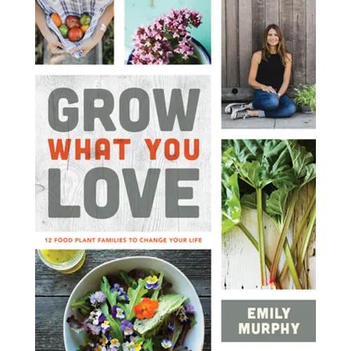 Grow What You Love: 12 Food Plant Families to Change Your Life - Paperback