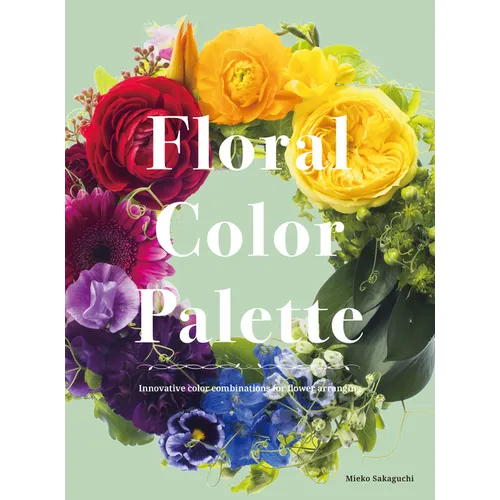 Floral Color Palette: Innovative Color Combinations for Flower Arranging - Hardcover