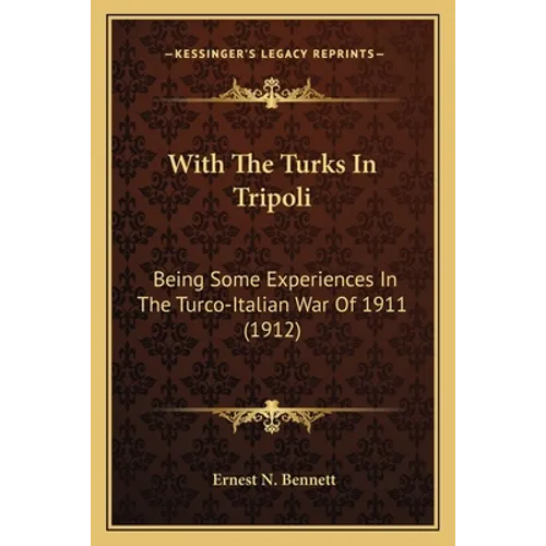 With The Turks In Tripoli: Being Some Experiences In The Turco-Italian War Of 1911 (1912) - Paperback