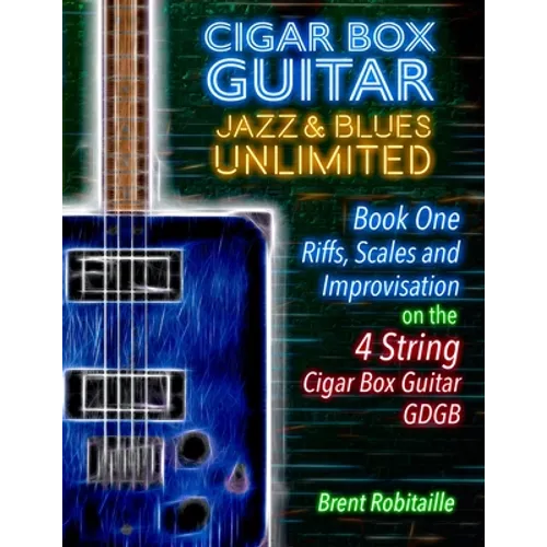 Cigar Box Guitar Jazz & Blues Unlimited - Book One 4 String: Book One: Riffs, Scales and Improvisation - 4 String Tuning GDGB - Paperback