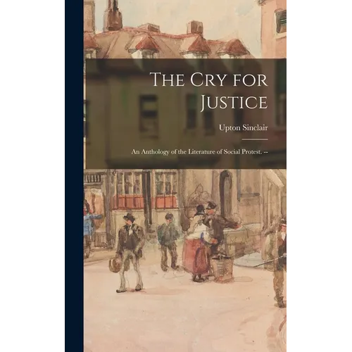 The cry for Justice: An Anthology of the Literature of Social Protest. -- - Hardcover