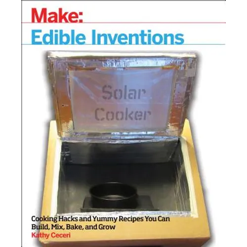 Edible Inventions: Cooking Hacks and Yummy Recipes You Can Build, Mix, Bake, and Grow - Paperback