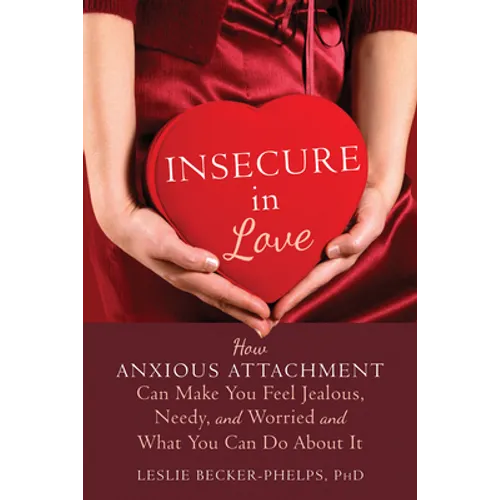 Insecure in Love: How Anxious Attachment Can Make You Feel Jealous, Needy, and Worried and What You Can Do about It - Paperback