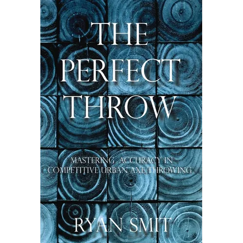 The Perfect Throw: Mastering Accuracy in Competitive Urban Axe Throwing - Paperback