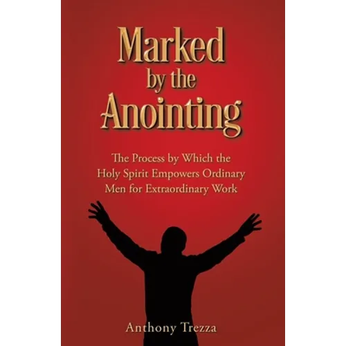 Marked by the Anointing: The Process by Which the Holy Spirit Empowers Ordinary Men for Extraordinary Work - Paperback
