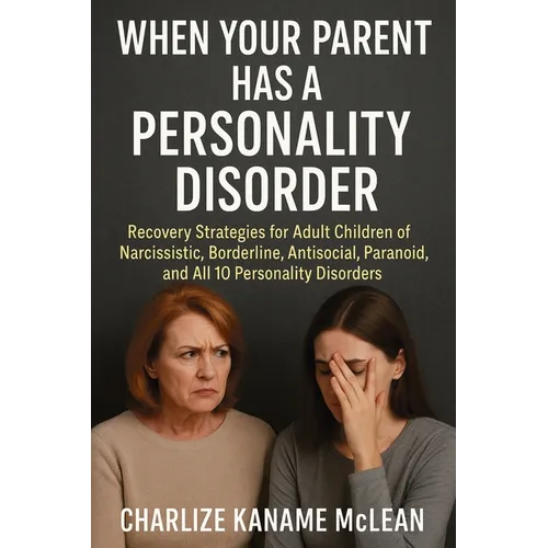 When Your Parent Has a Personality Disorder: Recovery Strategies for Adult Children of Narcissistic, Borderline, Antisocial, Paranoid, and All 10 Pers - Paperback