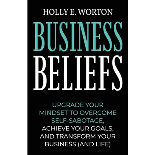 Business Beliefs: Upgrade Your Mindset to Overcome Self-Sabotage, Achieve Your Goals, and Transform Your Business (and Life) - Paperback