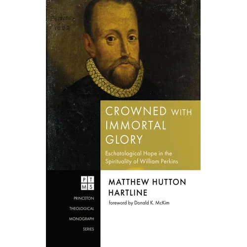 Crowned with Immortal Glory: Eschatological Hope in the Spirituality of William Perkins - Hardcover