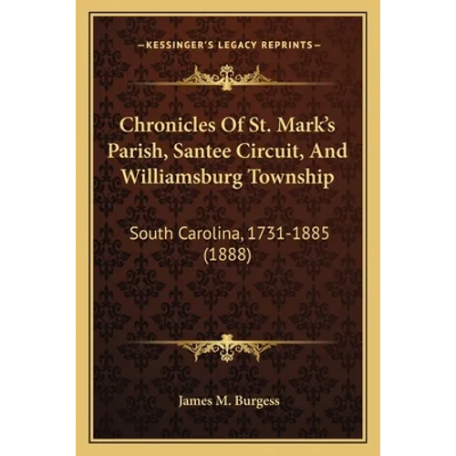 Chronicles Of St. Mark's Parish, Santee Circuit, And Williamsburg Township: South Carolina, 1731-1885 (1888) - Paperback