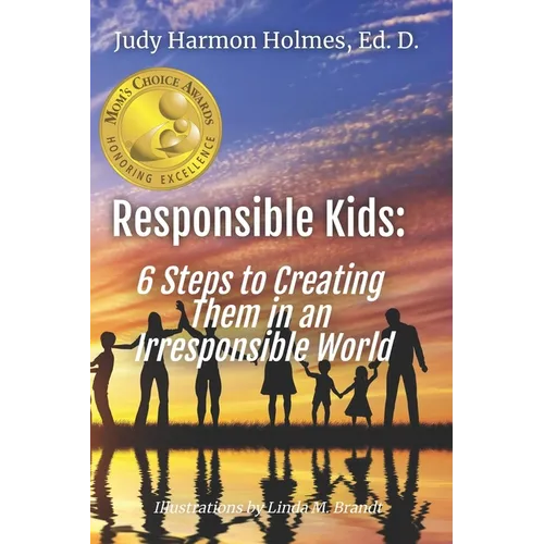 Responsible Kids: 6 Steps to Creating Them in an Irresponsible World - Paperback